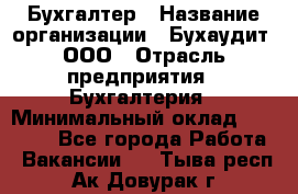 Бухгалтер › Название организации ­ Бухаудит, ООО › Отрасль предприятия ­ Бухгалтерия › Минимальный оклад ­ 25 000 - Все города Работа » Вакансии   . Тыва респ.,Ак-Довурак г.